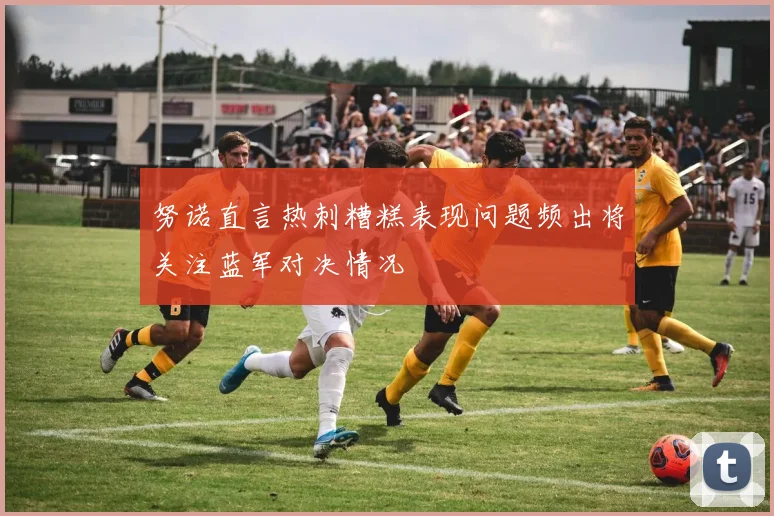 努诺直言热刺糟糕表现问题频出将关注蓝军对决情况