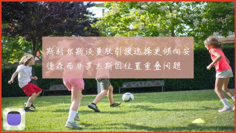 斯科尔斯谈曼联引援选择更倾向安德森而非罗杰斯因位置重叠问题