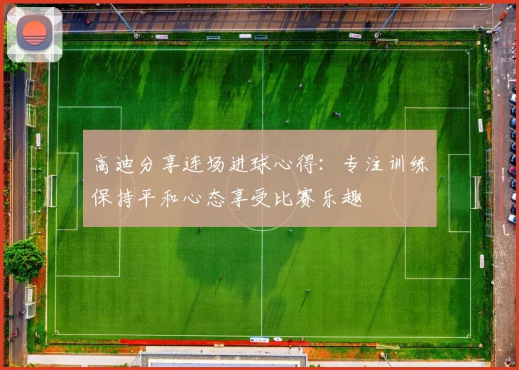 高迪分享连场进球心得：专注训练保持平和心态享受比赛乐趣