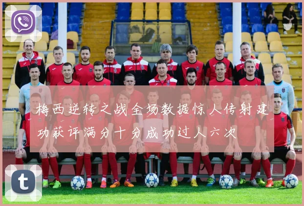 梅西逆转之战全场数据惊人传射建功获评满分十分成功过人六次