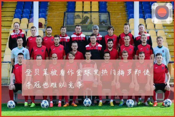 登贝莱被看作金球奖热门梅罗即使夺冠也难以竞争