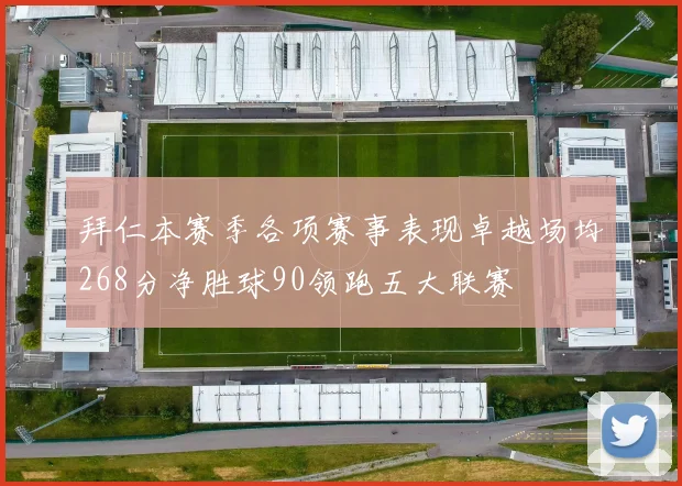 拜仁本赛季各项赛事表现卓越场均268分净胜球90领跑五大联赛