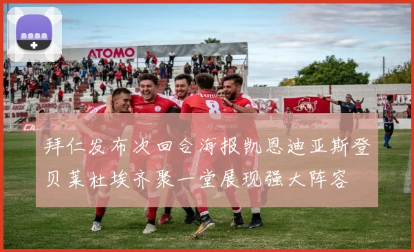 拜仁发布次回合海报凯恩迪亚斯登贝莱杜埃齐聚一堂展现强大阵容
