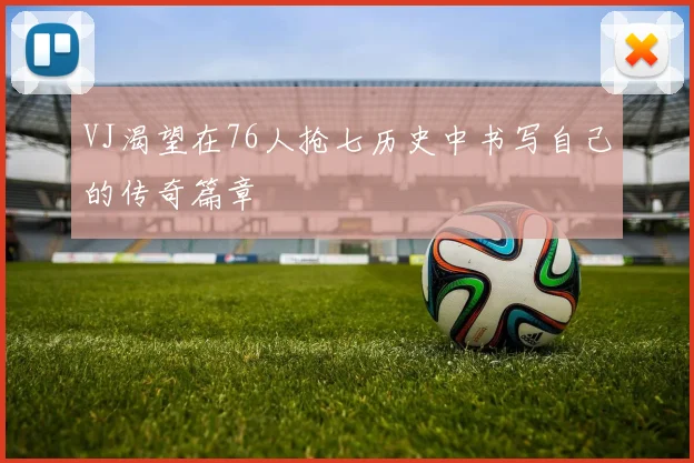 VJ渴望在76人抢七历史中书写自己的传奇篇章